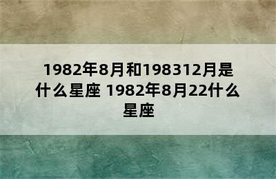 1982年8月和198312月是什么星座 1982年8月22什么星座